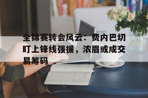 包含全锦赛转会风云：费内巴切盯上锋线强援，浓眉或成交易筹码的词条